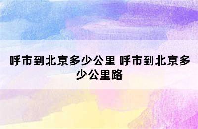 呼市到北京多少公里 呼市到北京多少公里路